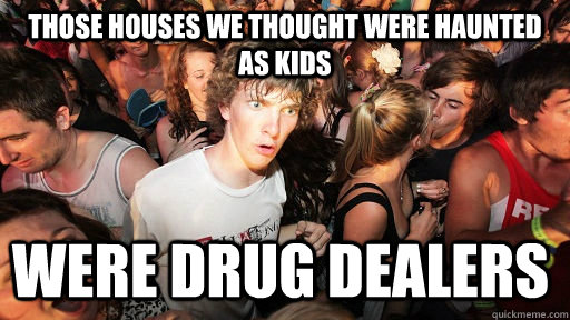 Those houses we thought were haunted as kids Were drug dealers  Sudden Clarity Clarence