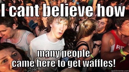 i cant believe - I CANT BELIEVE HOW  MANY PEOPLE CAME HERE TO GET WAFFLES! Sudden Clarity Clarence