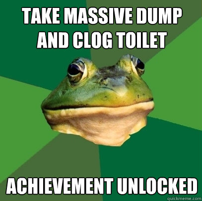 take massive dump and clog toilet achievement unlocked  Foul Bachelor Frog