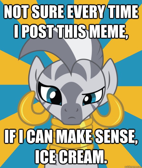 Not sure every time I post this meme, if I can make sense, ice cream.  Not sure if Zecora