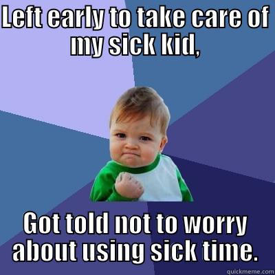 LEFT EARLY TO TAKE CARE OF MY SICK KID, GOT TOLD NOT TO WORRY ABOUT USING SICK TIME. Success Kid