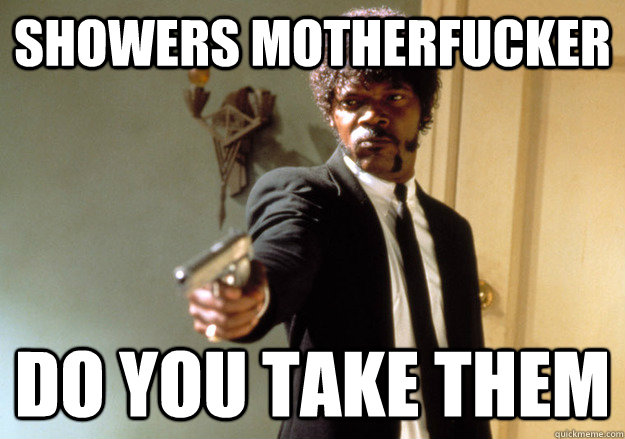 showers motherfucker do you take them  Samuel L Jackson