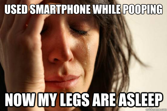 used smartphone while pooping now my legs are asleep  First World Problems