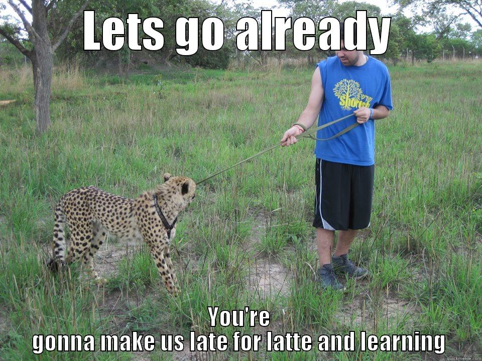 LETS GO ALREADY YOU'RE GONNA MAKE US LATE FOR LATTE AND LEARNING Misc