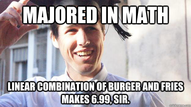 majored in math linear combination of burger and fries makes 6.99, sir. - majored in math linear combination of burger and fries makes 6.99, sir.  Recent College Graduate