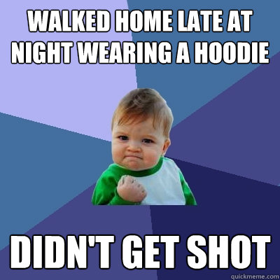 Walked home late at night wearing a hoodie Didn't get shot - Walked home late at night wearing a hoodie Didn't get shot  Success Kid