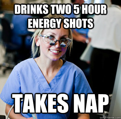 Drinks two 5 Hour Energy shots takes nap  overworked dental student