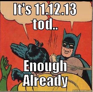 IT'S 11.12.13 TOD.. ENOUGH ALREADY Slappin Batman