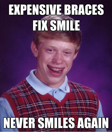 Expensive braces fix smile Never smiles again  Bad Luck Brian