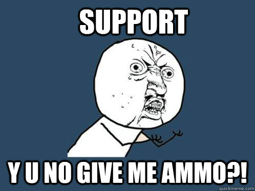 SUPPORT Y U NO GIVE ME AMMO?!   Y U No