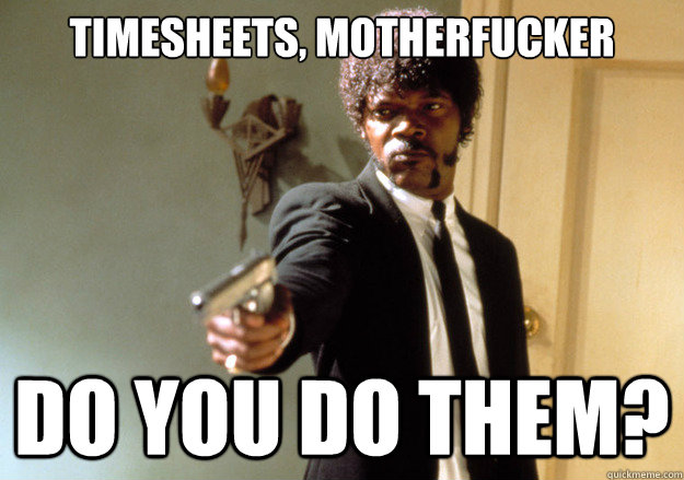 timesheets, motherfucker do you do them?  Samuel L Jackson