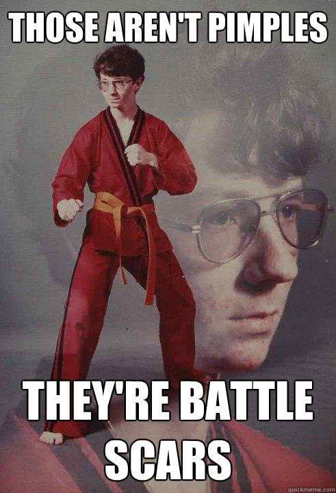 Those aren't pimples They're battle scars  Karate Kyle