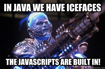 In Java we have ICEFaces The JavaScripts are built in! - In Java we have ICEFaces The JavaScripts are built in!  Bad Pun Mr Freeze