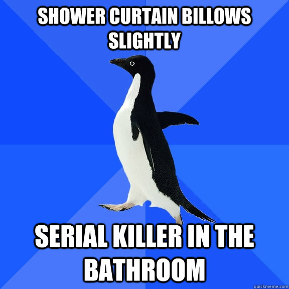 Shower curtain billows slightly Serial killer in the bathroom  Socially Awkward Penguin