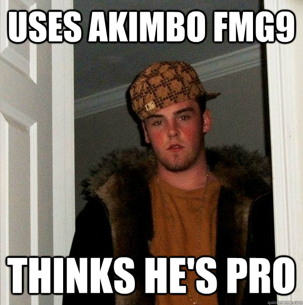 USES AKIMBO FMG9 Thinks he's pro  Scumbag Steve