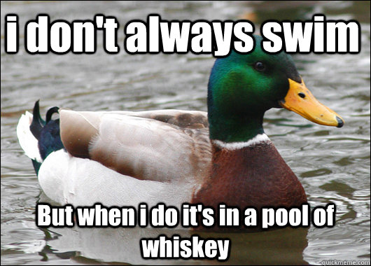 i don't always swim But when i do it's in a pool of whiskey  Actual Advice Mallard