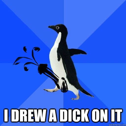  I drew a dick on it -  I drew a dick on it  socially orgasmic penguin