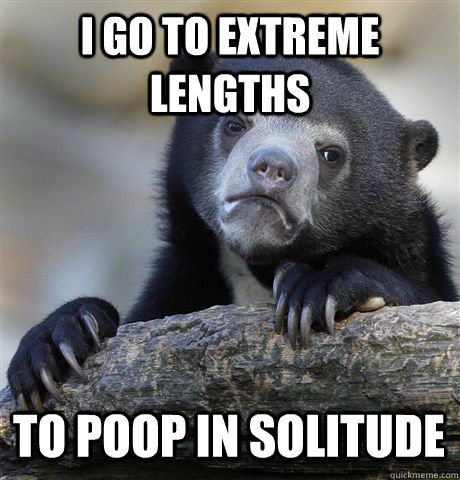I GO TO EXTREME LENGTHS  TO POOP IN SOLITUDE  Confession Bear