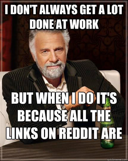 I don't always get a lot done at work But when I do it's because all the links on reddit are purple  The Most Interesting Man In The World