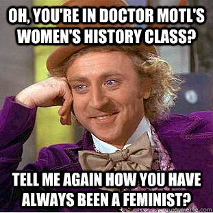 Oh, you're in Doctor Motl's Women's history class? Tell me again how you have always been a feminist?  - Oh, you're in Doctor Motl's Women's history class? Tell me again how you have always been a feminist?   Condescending Wonka