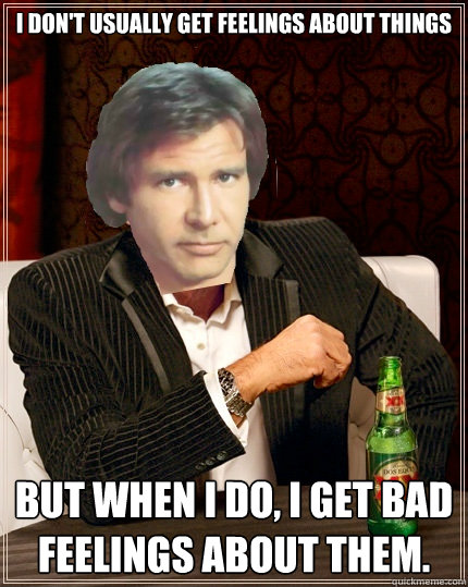 I don't usually get feelings about things but when i do, I get bad feelings about them. - I don't usually get feelings about things but when i do, I get bad feelings about them.  The Most Interesting Millenium Falcon Pilot In The World