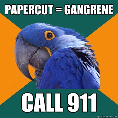 papercut = gangrene call 911  Paranoid Parrot