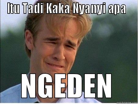 ITU TADI KAKA NYANYI APA  NGEDEN 1990s Problems