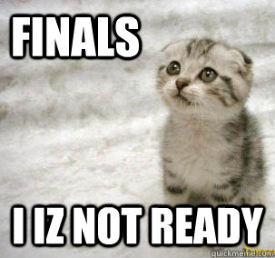 Finals I iz not ready  