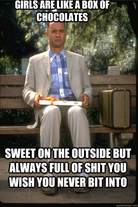 girls are like a box of chocolates sweet on the outside but always full of shit you wish you never bit into - girls are like a box of chocolates sweet on the outside but always full of shit you wish you never bit into  Misc