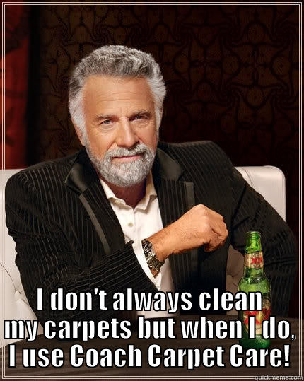 Cleanest man in the world -  I DON'T ALWAYS CLEAN MY CARPETS BUT WHEN I DO, I USE COACH CARPET CARE! The Most Interesting Man In The World