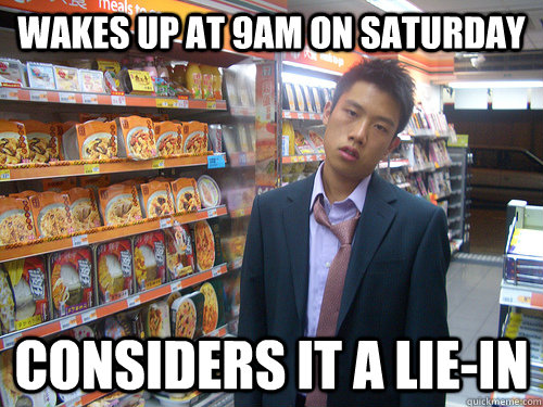 Wakes up at 9am on saturday Considers it a Lie-In  Disenchanted Young Professional