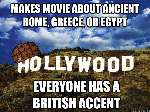 Makes movie about ancient rome, greece, or egypt everyone has a british accent - Makes movie about ancient rome, greece, or egypt everyone has a british accent  Scumbag hollywood