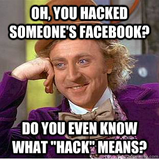 Oh, you hacked someone's facebook? Do you even know what 