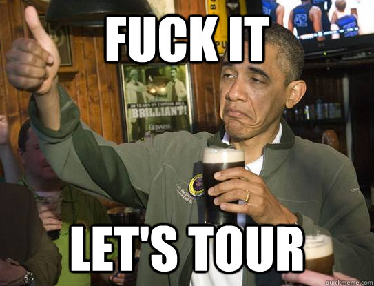 fuck it let's tour  Upvoting Obama