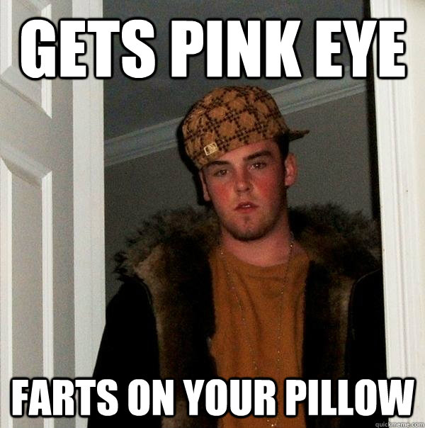 Gets Pink Eye Farts on your pillow - Gets Pink Eye Farts on your pillow  Scumbag Steve