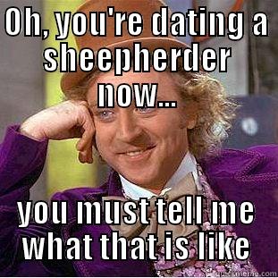 OH, YOU'RE DATING A SHEEPHERDER NOW... YOU MUST TELL ME WHAT THAT IS LIKE Condescending Wonka