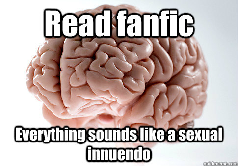 Read fanfic Everything sounds like a sexual innuendo   Scumbag Brain