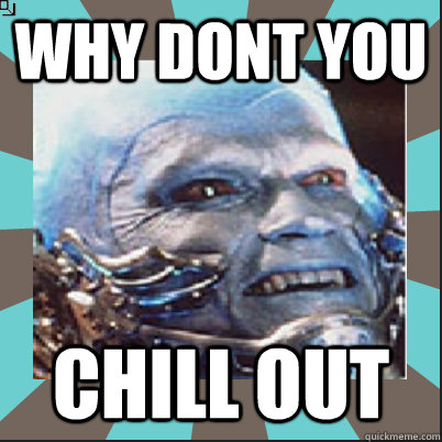 why dont you chill out - why dont you chill out  Mr Freeze Quote