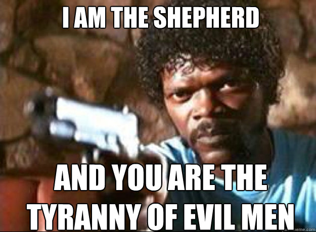 I am the shepherd  and you are the tyranny of evil men   Samuel L Jackson- Pulp Fiction