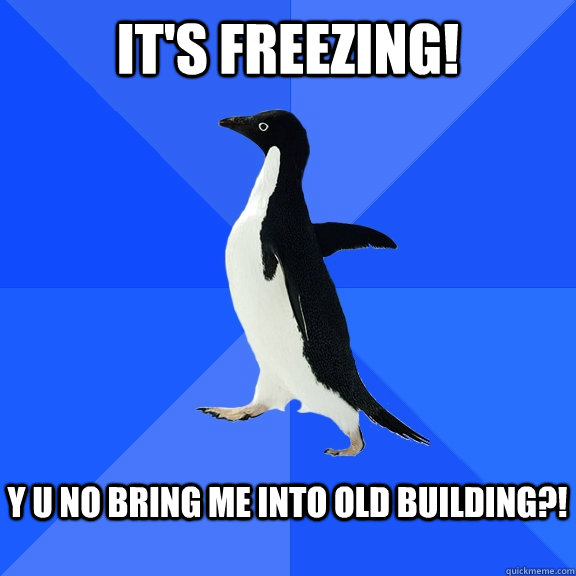 it's freezing!  y u no bring me into old building?!   Socially Awkward Penguin