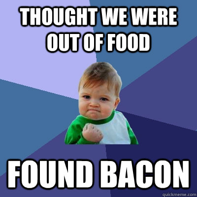 Thought we were out of food Found bacon  Success Kid