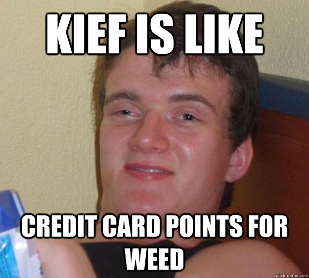 Kief is like credit card points for weed  10 Guy