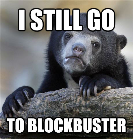 I STILL GO TO BLOCKBUSTER  untitled meme