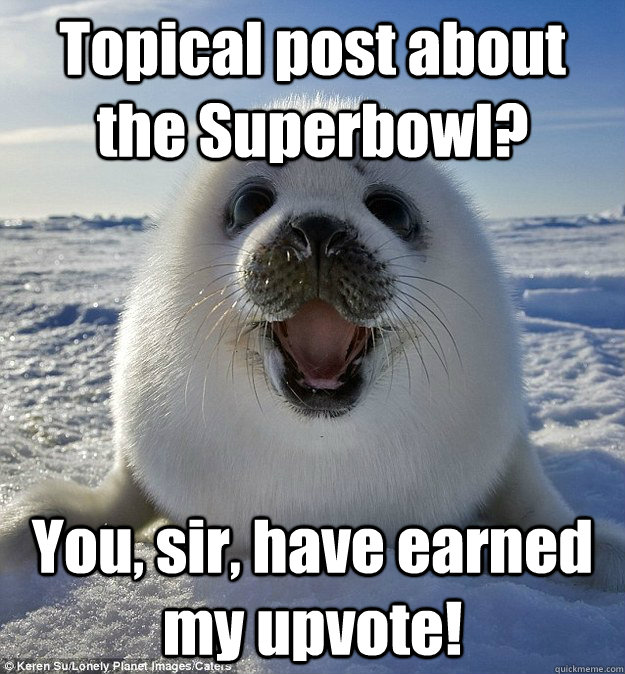 Topical post about the Superbowl? You, sir, have earned my upvote!  Easily Pleased Seal
