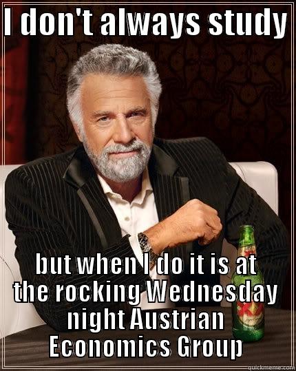 I DON'T ALWAYS STUDY  BUT WHEN I DO IT IS AT THE ROCKING WEDNESDAY NIGHT AUSTRIAN ECONOMICS GROUP The Most Interesting Man In The World