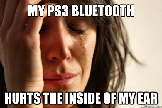 My ps3 bluetooth hurts the inside of my ear  First World Problems