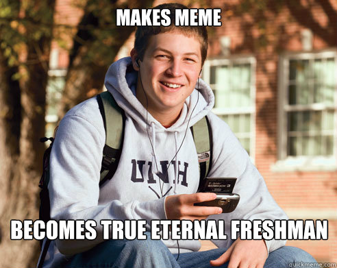 Makes Meme becomes True Eternal Freshman  College Freshman