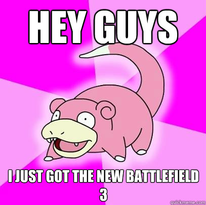 Hey guys I just got the new Battlefield 3  Slowpoke