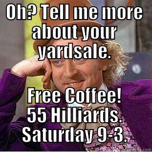 OH? TELL ME MORE ABOUT YOUR YARDSALE. FREE COFFEE! 55 HILLIARDS. SATURDAY 9-3. Creepy Wonka