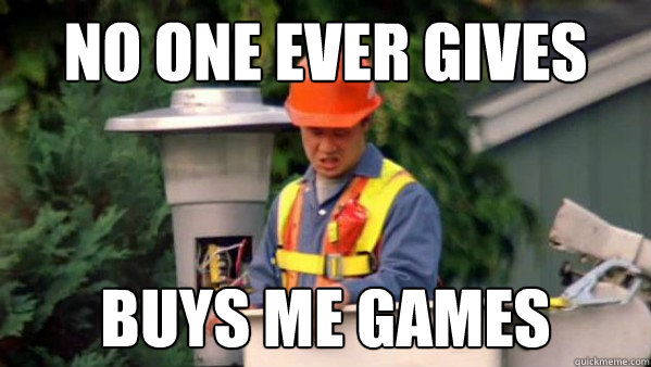 No one ever gives buys me games  